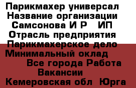 Парикмахер-универсал › Название организации ­ Самсонова И.Р., ИП › Отрасль предприятия ­ Парикмахерское дело › Минимальный оклад ­ 30 000 - Все города Работа » Вакансии   . Кемеровская обл.,Юрга г.